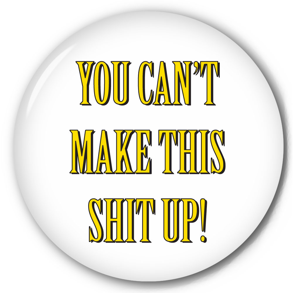 Funny pinback button with You Can't Make This Shit Up!