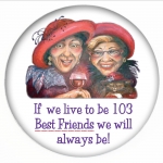 If we live to be 103 Best Friends we will always be! - Red Hat Button 455